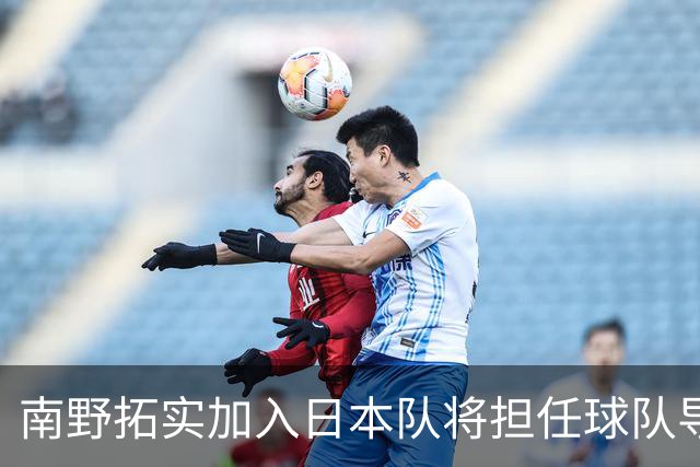 南野拓实加入日本队将担任球队导师 已随队开始训练