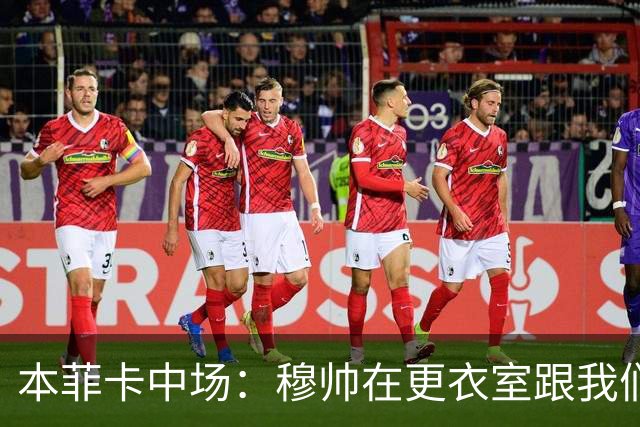 本菲卡中场：穆帅在更衣室跟我们告别过，球队每个人都喜欢他