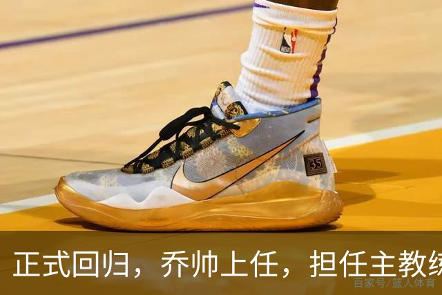 正式回归，乔帅上任，担任主教练，新球队曝光，曾执教中国男篮