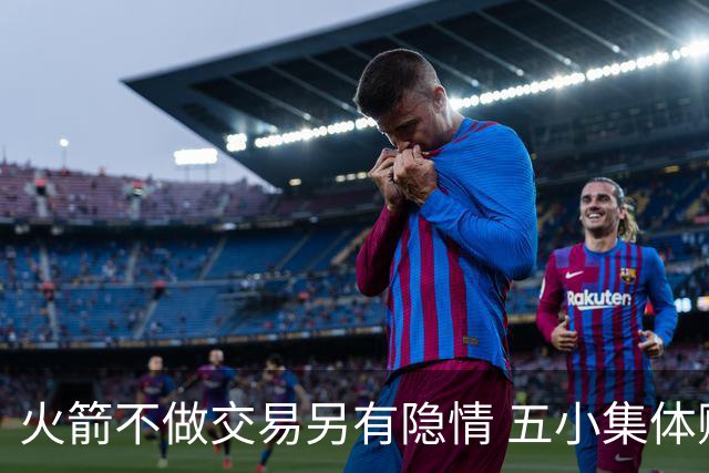 火箭不做交易另有隐情 五小集体贬值换不动了？