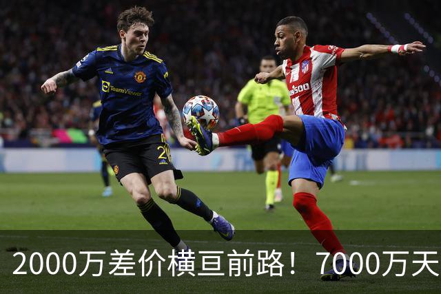 2000万差价横亘前路！7000万天价，切尔西为何拦下球员的西甲归途